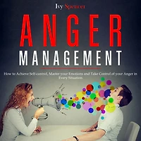 Anger Management: How to Achieve Self-Control, Master your Emotions and Take Control of Every Situation