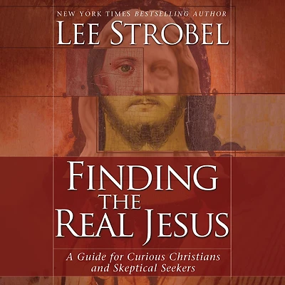 Finding the Real Jesus: A Guide for Curious Christians and Skeptical Seekers