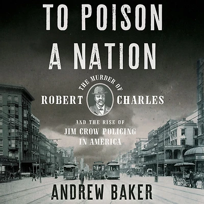 To Poison a Nation: the Murder of Robert Charles and Rise Jim Crow Policing America