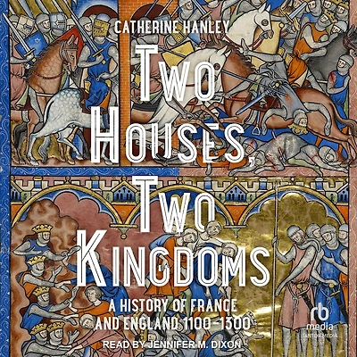 Two Houses, Kingdoms: A History of France and England, 1100-1300