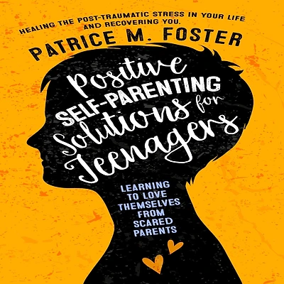 Positive Self-Parenting Solutions for Teenagers Learning to love themselves from Scared Parents: Healing the post-traumatic stress in your life and Recovering you
