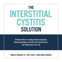 The Interstitial Cystitis Solution: A Holistic Plan for Healing Painful Symptoms, Resolving Bladder and Pelvic Floor Dysfunction, Taking Back Your Life