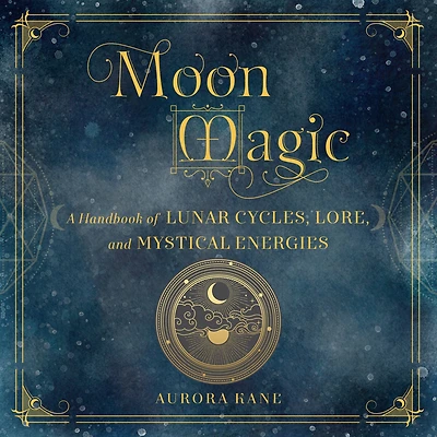Moon Magic: A Handbook of Lunar Cycles, Lore, and Mystical Energies