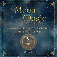 Moon Magic: A Handbook of Lunar Cycles, Lore, and Mystical Energies