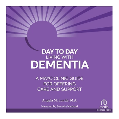 Day-to-Day Living With Dementia: A Mayo Clinic Guide for Offering Care and Support