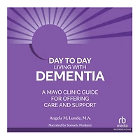 Day-to-Day Living With Dementia: A Mayo Clinic Guide for Offering Care and Support