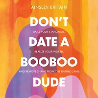Don't Date a BooBoo Dude: Raise Your Standards, Realize Worth, and Remove Shame from the Dating Game
