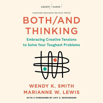 Both/And Thinking: Embracing Creative Tensions to Solve Your Toughest Problems