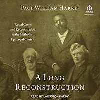 A Long Reconstruction: Racial Caste and Reconciliation the Methodist Episcopal Church