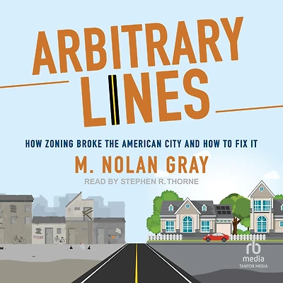 Arbitrary Lines: How Zoning Broke the American City and to Fix It