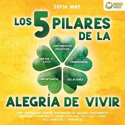 Los 5 pilares de la alegría de vivir: Cómo desarrollar fuertes sentimientos de felicidad, pensamientos positivos y encontrar el camino hacia una vida feliz y plena (incl. ejercicios y workbook)