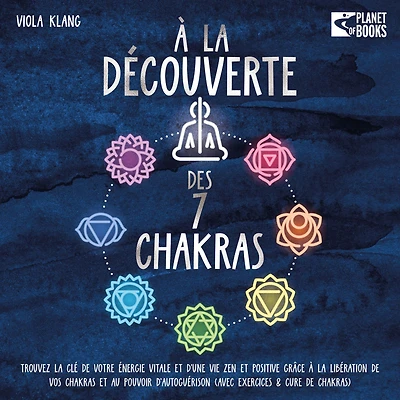 À la découverte des 7 chakras: Trouvez la clé de votre énergie vitale et d'une vie zen et positive grâce à la libération de vos chakras et au pouvoir d'autoguérison (avec exercices & cure de chakras)