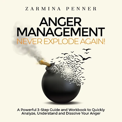 Anger Management - Never Explode Again!: A Powerful 3-Step Guide and Workbook to Quickly Analyze, Understand and Dissolve Your Anger