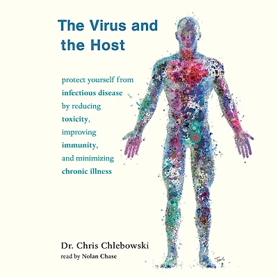 the Virus and Host: Protect Yourself from Infectious Disease by Reducing Toxicity, Improving Immunity, Minimizing Chronic Illness