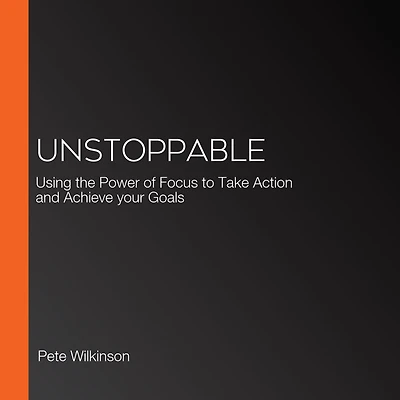 Unstoppable: Using the Power of Focus to Take Action and Achieve your Goals