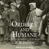 Orderly and Humane: the Expulsion of Germans after Second World War