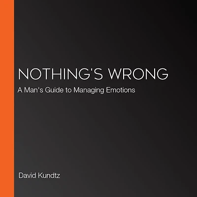 Nothing's Wrong: A Man's Guide to Managing Emotions (Gift For Men, Learn Good Communication Skills)