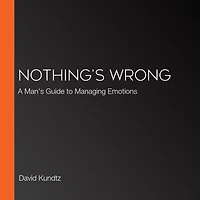 Nothing's Wrong: A Man's Guide to Managing Emotions (Gift For Men, Learn Good Communication Skills)