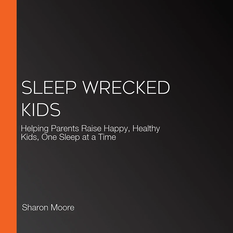 Sleep Wrecked Kids: Helping Parents Raise Happy, Healthy Kids, One at a Time