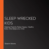 Sleep Wrecked Kids: Helping Parents Raise Happy, Healthy Kids, One at a Time
