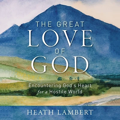 The Great Love of God: Encountering God's Heart for a Hostile World