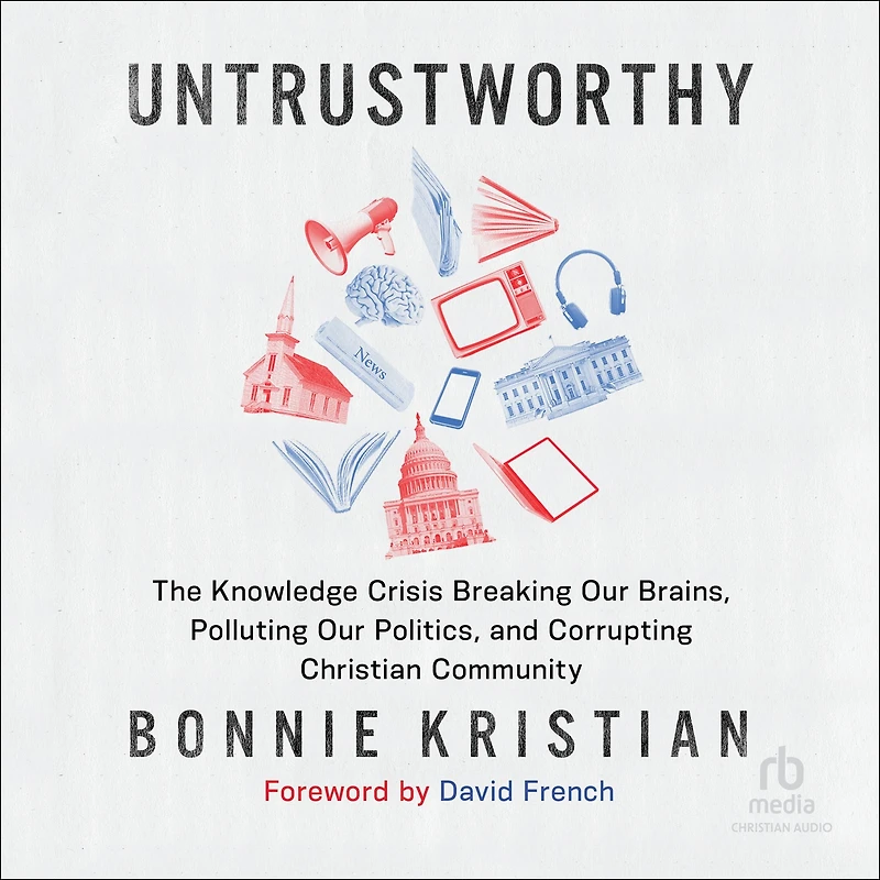 Untrustworthy: The Knowledge Crisis Breaking Our Brains, Polluting Politics, and Corrupting Christian Community