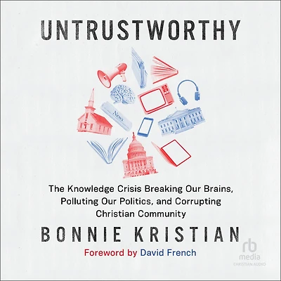 Untrustworthy: The Knowledge Crisis Breaking Our Brains, Polluting Politics, and Corrupting Christian Community