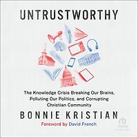 Untrustworthy: The Knowledge Crisis Breaking Our Brains, Polluting Politics, and Corrupting Christian Community