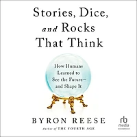 Stories, Dice, and Rocks That Think: How Humans Learned to See the Future-and Shape It