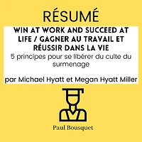 Résumé - Win at Work and Succeed at Life / Gagner au travail et réussir dans la vie: 5 principes pour se libérer du culte du surmenage Par Michael Hyatt et Megan Hyatt Miller