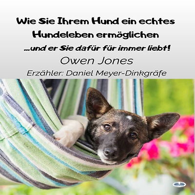 Wie Sie Ihrem Hund Ein Echtes Hundeleben Ermöglichen: ...und Er Dafür Für Immer Liebt!
