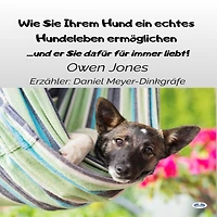 Wie Sie Ihrem Hund Ein Echtes Hundeleben Ermöglichen: ...und Er Dafür Für Immer Liebt!