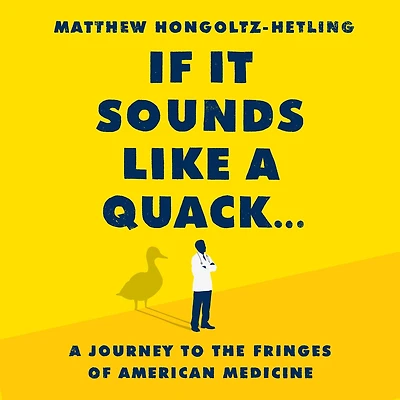 If It Sounds Like A Quack...: Journey to the Fringes of American Medicine