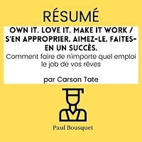 Résumé - Own It. Love It. Make It Work / S'en approprier. Aimez-le. Faites-en un succès.: Comment faire de n'importe quel emploi le job de vos rêves Par Carson Tate