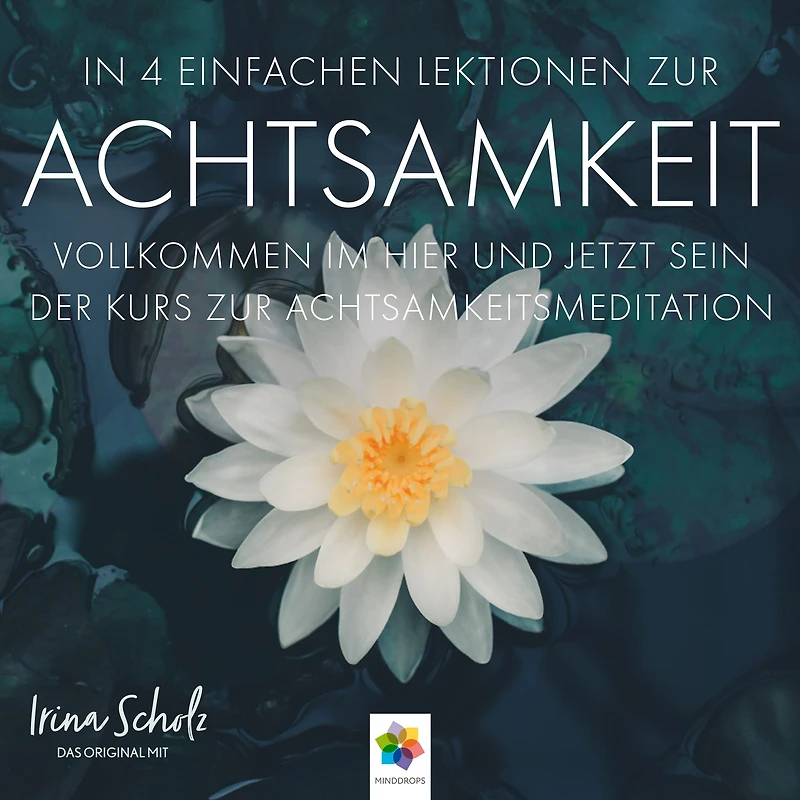 Achtsamkeit * In 4 einfachen Lektionen zur Achtsamkeit: In 4 einfachen Lektionen zur Achtsamkeit - Nur wenige Minuten täglicher Achtsamkeitsmeditation können Ihr Leben nachhaltig zum Positiven verändern