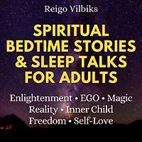 Spiritual Bedtime Stories & Sleep Talks For Adults: Enlightenment, EGO, Magic, Reality, Inner Child, Freedom & Self-Love