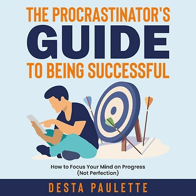 The Procrastinator's Guide To Being Successful: How Focus Your Mind on Progress (Not Perfection)