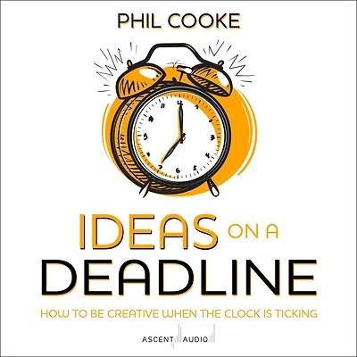 Ideas on a Deadline: How to Be Creative When the Clock is Ticking