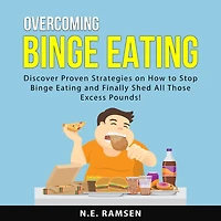 Overcoming Binge Eating: Discover Proven Strategies on How to Stop Binge Eating and Finally Shed All Those Excess Pounds!