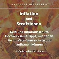Inflation und Strafzinsen: Ratgeber Investment - Inflation und Strafzinsen: Geld- und Inflationsschutz. Hochwirksame Tipps, mit denen Sie Ihr Vermögen sichern und aufbauen können