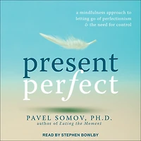 Present Perfect: A Mindfulness Approach to Letting Go of Perfectionism and the Need for Control