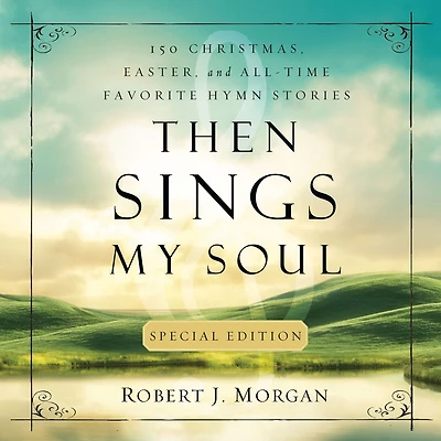 Then Sings My Soul Special Edition: 150 Christmas, Easter, and All-Time Favorite Hymn Stories