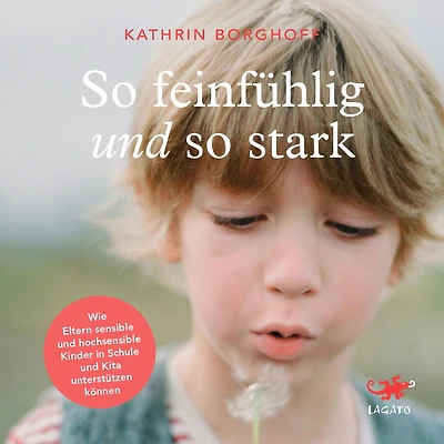 So feinfühlig und so stark: Wie Eltern sensible und hochsensible Kinder in Schule und Kindergarten unterstützen können