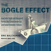 The Bogle Effect: How John and Vanguard Turned Wall Street Inside Out Saved Investors Trillions
