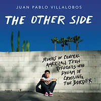 the Other Side: Stories of Central American Teen Refugees Who Dream Crossing Border
