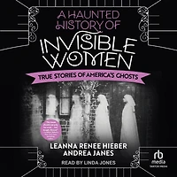 A Haunted History of Invisible Women: True Stories America's Ghosts