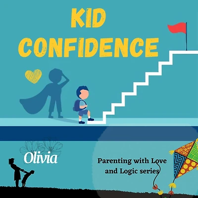 Kid confidence - Positive Parenting Strategies to Build Resilience and Develop Self-Esteem in your child: How to Help Your Child's Developing Mind and be Prepared for Life