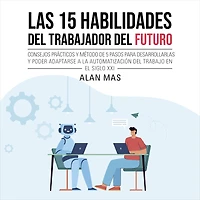Las 15 habilidades del trabajador del futuro: Consejos prácticos y método de 5 pasos para desarrollarlas y poder adaptarse a la automatización del trabajo en el siglo XXI