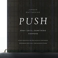 PUSH: Pray Until Something Happens: Divine Principles for Praying with Confidence, Discerning God's Will, and Blessing Others