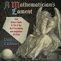 A Mathematician's Lament: How School Cheats Us Out of Our Most Fascinating and Imaginative Art Form